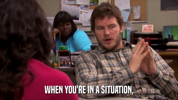 WHEN YOU'RE IN A SITUATION,  