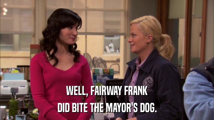 WELL, FAIRWAY FRANK DID BITE THE MAYOR'S DOG. 