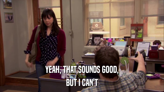 YEAH, THAT SOUNDS GOOD, BUT I CAN'T 