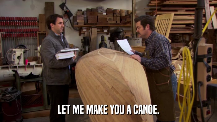 LET ME MAKE YOU A CANOE.  