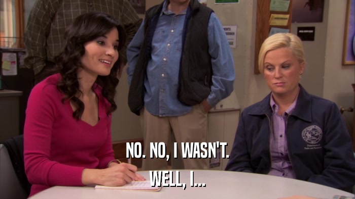 NO. NO, I WASN'T. WELL, I... 
