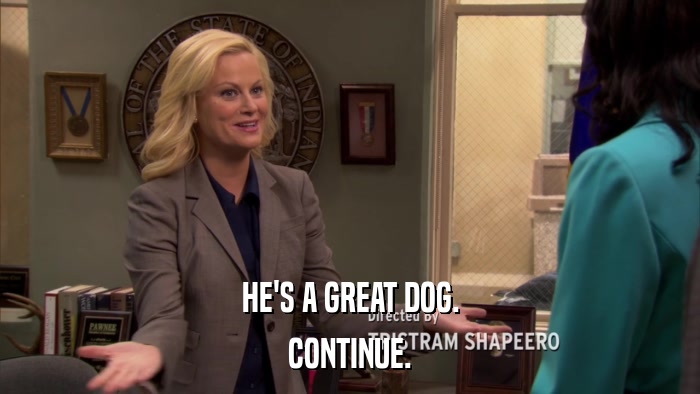 HE'S A GREAT DOG. CONTINUE. 