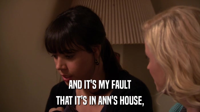 AND IT'S MY FAULT THAT IT'S IN ANN'S HOUSE, 