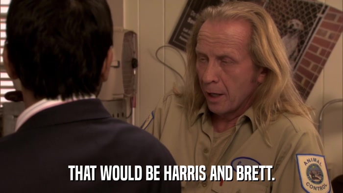 THAT WOULD BE HARRIS AND BRETT.  