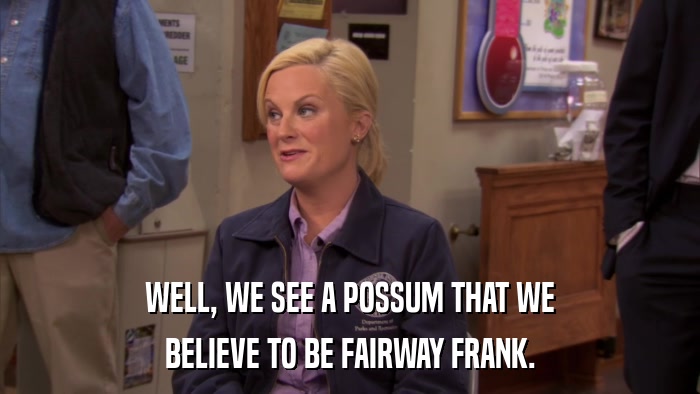 WELL, WE SEE A POSSUM THAT WE BELIEVE TO BE FAIRWAY FRANK. 