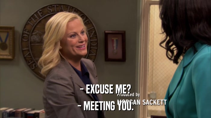 - EXCUSE ME? - MEETING YOU. 
