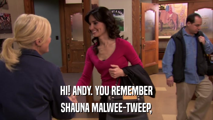 HI! ANDY. YOU REMEMBER SHAUNA MALWEE-TWEEP, 