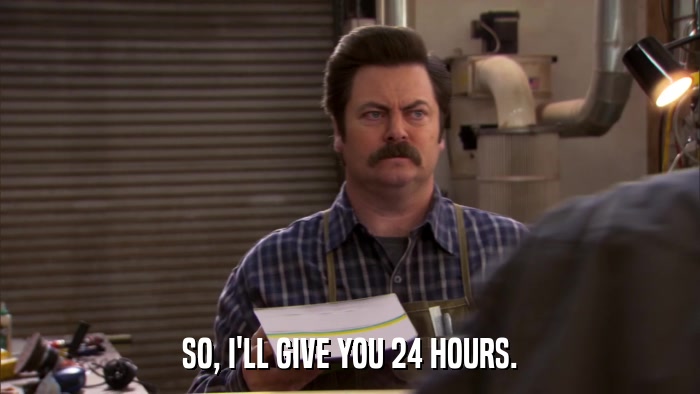 SO, I'LL GIVE YOU 24 HOURS.  