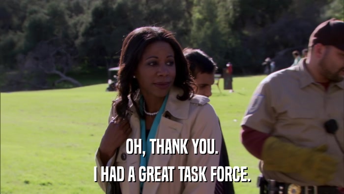 OH, THANK YOU. I HAD A GREAT TASK FORCE. 