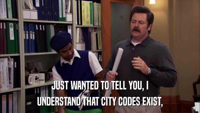 JUST WANTED TO TELL YOU, I UNDERSTAND THAT CITY CODES EXIST, 