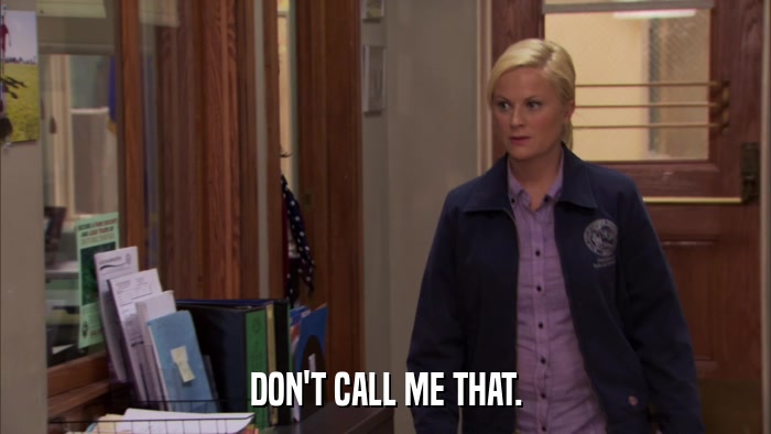 DON'T CALL ME THAT.  