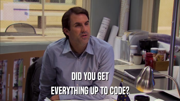 DID YOU GET EVERYTHING UP TO CODE? 