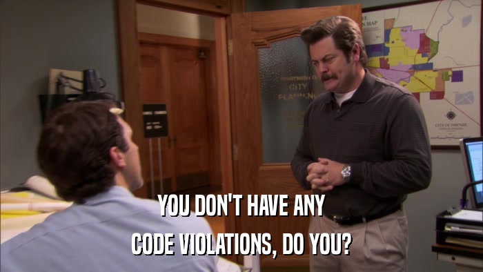 YOU DON'T HAVE ANY CODE VIOLATIONS, DO YOU? 