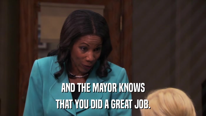 AND THE MAYOR KNOWS THAT YOU DID A GREAT JOB. 