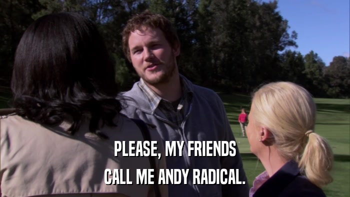PLEASE, MY FRIENDS CALL ME ANDY RADICAL. 