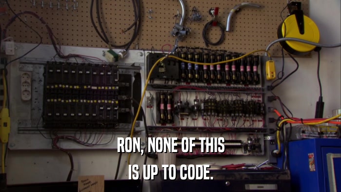 RON, NONE OF THIS IS UP TO CODE. 