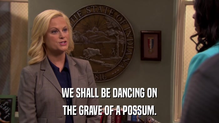 WE SHALL BE DANCING ON THE GRAVE OF A POSSUM. 