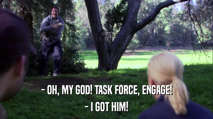 - OH, MY GOD! TASK FORCE, ENGAGE! - I GOT HIM! 