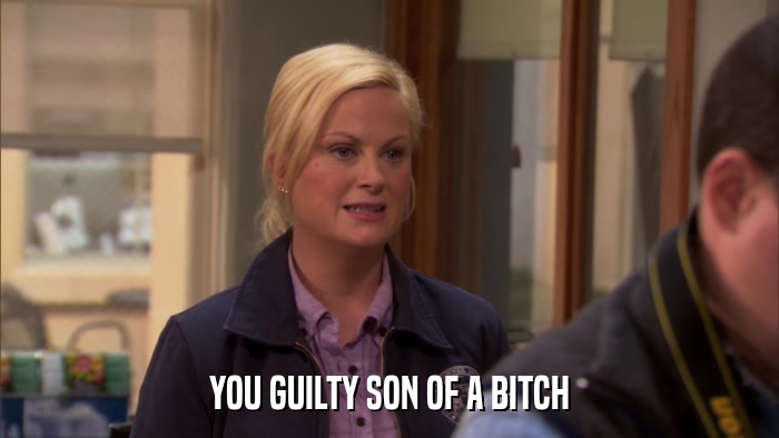 YOU GUILTY SON OF A BITCH  