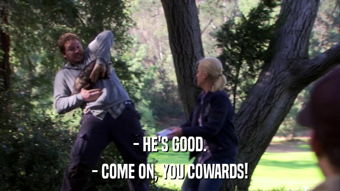 - HE'S GOOD. - COME ON, YOU COWARDS! 