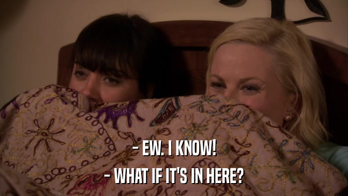 - EW. I KNOW! - WHAT IF IT'S IN HERE? 