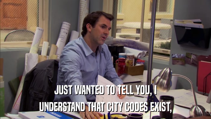 JUST WANTED TO TELL YOU, I UNDERSTAND THAT CITY CODES EXIST, 