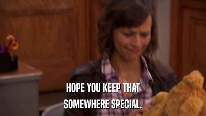 HOPE YOU KEEP THAT SOMEWHERE SPECIAL. 
