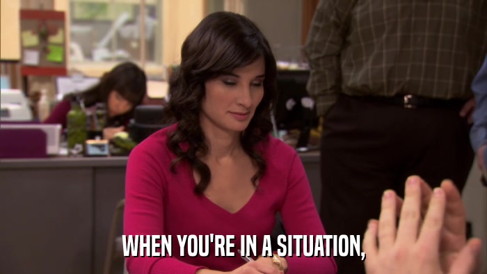 WHEN YOU'RE IN A SITUATION,  