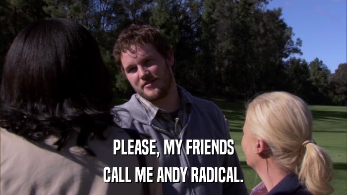 PLEASE, MY FRIENDS CALL ME ANDY RADICAL. 