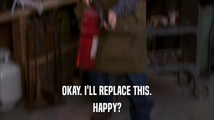 OKAY. I'LL REPLACE THIS. HAPPY? 