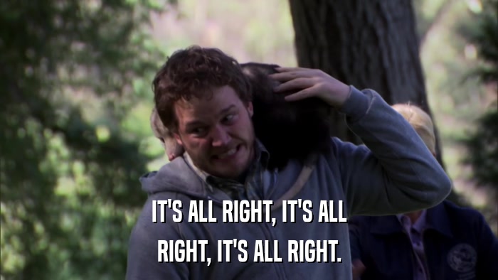 IT'S ALL RIGHT, IT'S ALL RIGHT, IT'S ALL RIGHT. 