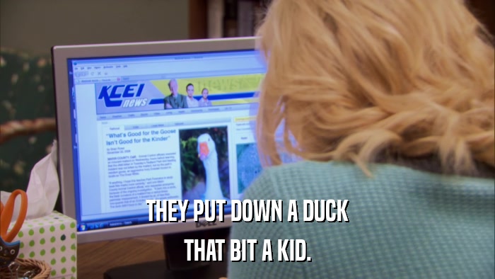 THEY PUT DOWN A DUCK THAT BIT A KID. 