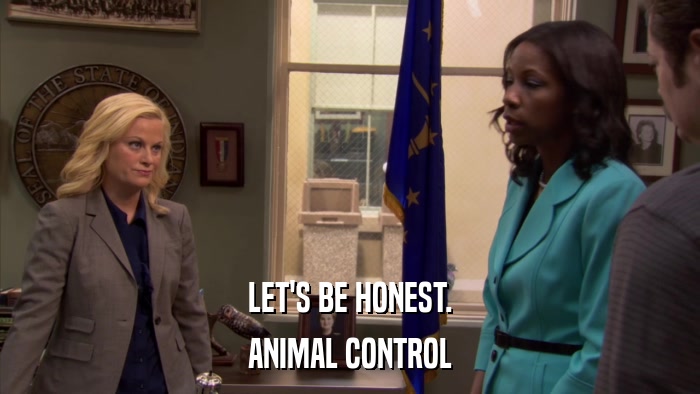 LET'S BE HONEST. ANIMAL CONTROL 