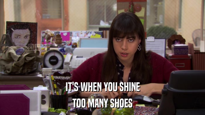 IT'S WHEN YOU SHINE TOO MANY SHOES 