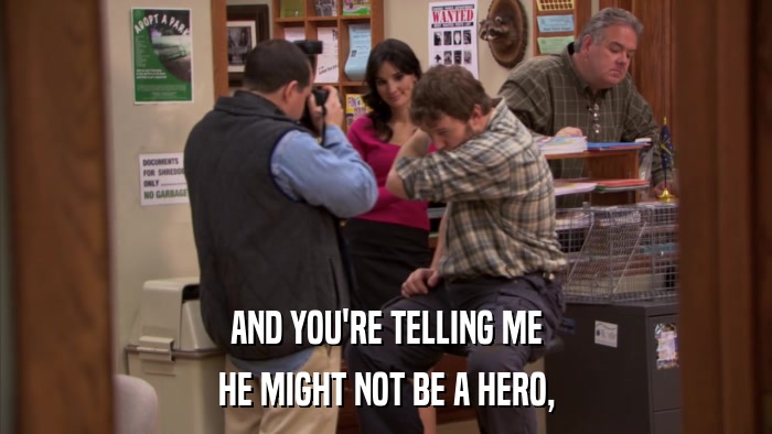 AND YOU'RE TELLING ME HE MIGHT NOT BE A HERO, 