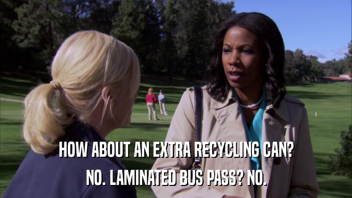 HOW ABOUT AN EXTRA RECYCLING CAN? NO. LAMINATED BUS PASS? NO. 