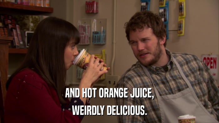 AND HOT ORANGE JUICE, WEIRDLY DELICIOUS. 