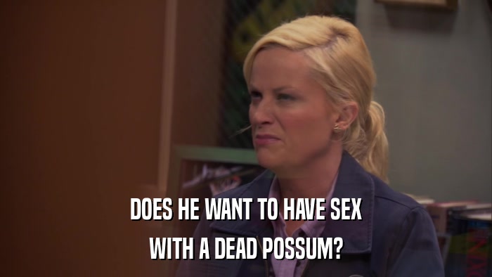 DOES HE WANT TO HAVE SEX WITH A DEAD POSSUM? 