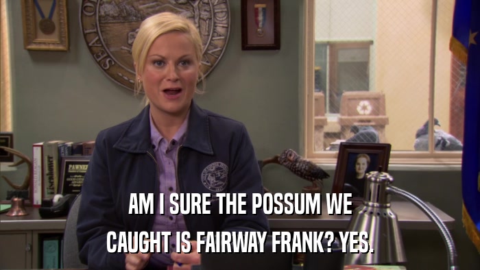 AM I SURE THE POSSUM WE CAUGHT IS FAIRWAY FRANK? YES. 