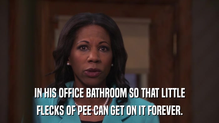 IN HIS OFFICE BATHROOM SO THAT LITTLE FLECKS OF PEE CAN GET ON IT FOREVER. 