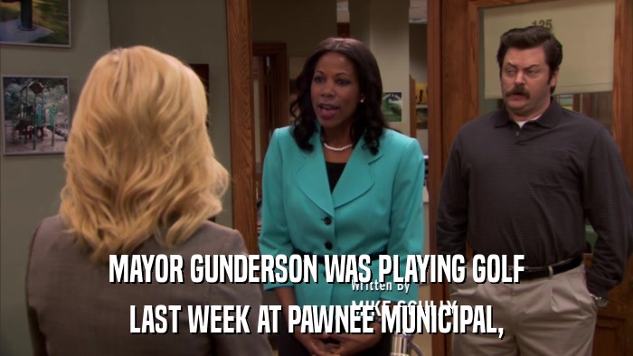 MAYOR GUNDERSON WAS PLAYING GOLF LAST WEEK AT PAWNEE MUNICIPAL, 