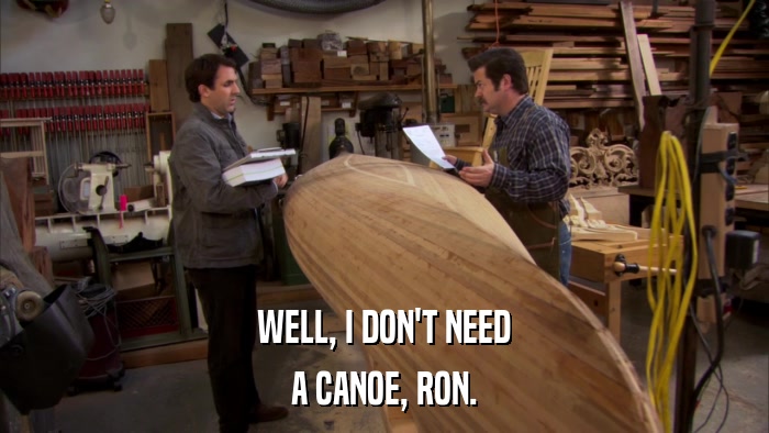 WELL, I DON'T NEED A CANOE, RON. 