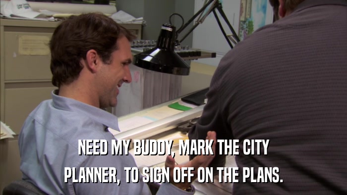 NEED MY BUDDY, MARK THE CITY PLANNER, TO SIGN OFF ON THE PLANS. 