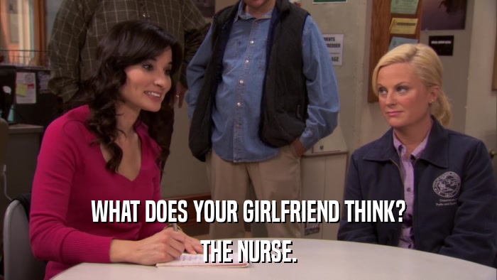 WHAT DOES YOUR GIRLFRIEND THINK? THE NURSE. 