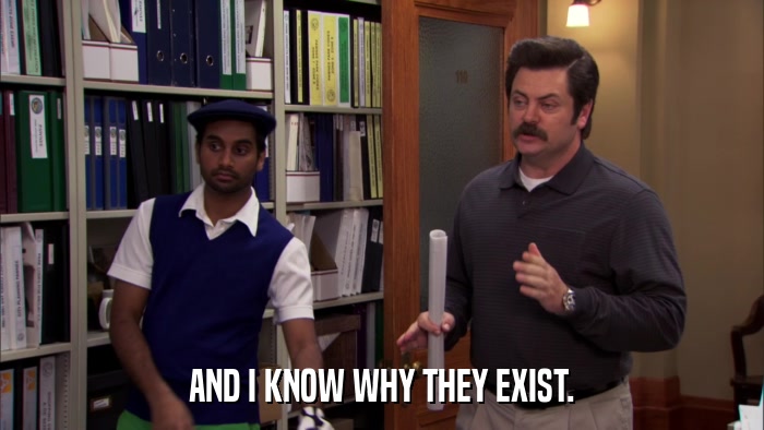 AND I KNOW WHY THEY EXIST.  