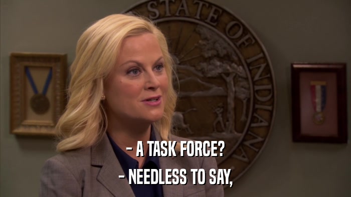 - A TASK FORCE? - NEEDLESS TO SAY, 