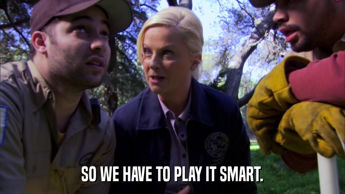 SO WE HAVE TO PLAY IT SMART.  