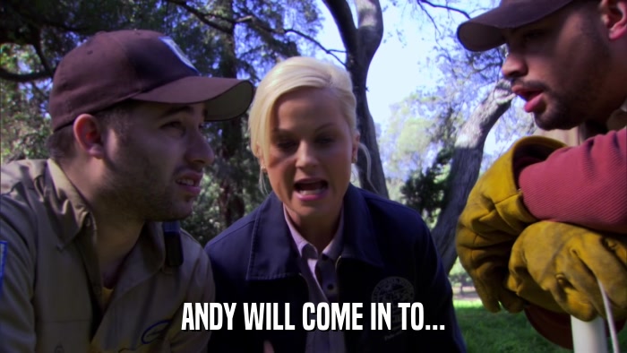 ANDY WILL COME IN TO...  