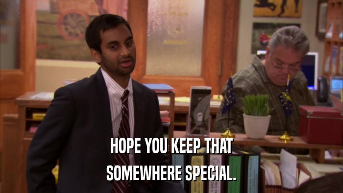 HOPE YOU KEEP THAT SOMEWHERE SPECIAL. 