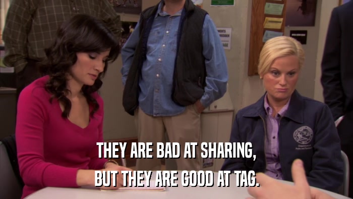 THEY ARE BAD AT SHARING, BUT THEY ARE GOOD AT TAG. 